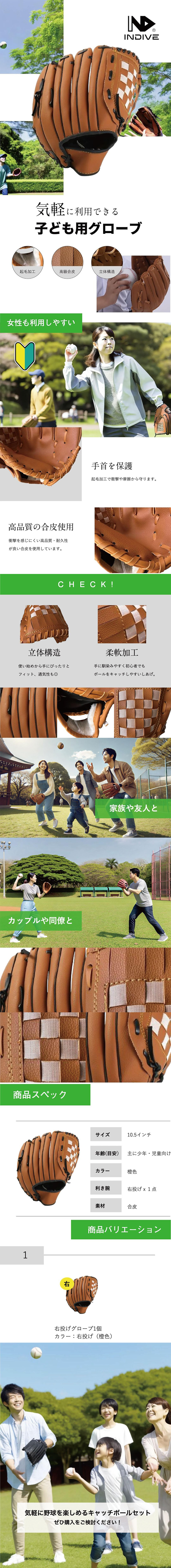 子ども用グローブのLP一枚画像。 気軽に利用できる子ども用グローブ！ ・起毛加工 ・高級合皮 ・立体構造 ・女性も利用しやすい ●手首を保護：起毛加工で衝撃や摩擦から守ります。 ●高品質の合皮使用：衝撃を感じにくい高品質・耐久性が良い合皮を使用しています。 ●立体構造：使い始めから手にぴったりとフィット、通気性も◎ ●柔軟加工：手に馴染みやすく初心者でもボールをキャッチしやすいしあげ。 ・家族や友人と ・カップルや同僚と ●商品スペック：・サイズ/10.5インチ ・年齢(目安)/主に少年、児童向け ・カラー/橙色 ・利き腕/右投げ×1点 ・素材/合皮 ●商品バリエーション：右投げグローブ1個、カラー/右投げ(橙色) 気軽に野球を楽しめるキャッチボールセットぜひ購入をご検討ください！