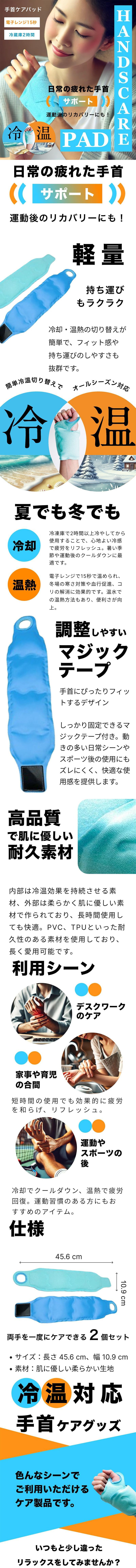 手首ケアパッド　2個セットのLP一枚画像。 日常の疲れた手首、運動後のリカバリーにも！ 手首ケアパッド　2個セット。 ・電子レンジ15秒 ・冷蔵庫2時間 ●軽量持ち運びもラクラク：冷却・温熱の切り替えが簡単で、フィット感や持ち運びのしやすさも抜群です。 ●簡単冷温切り替えでオールシーズン対応：夏でも冬でも。 ・冷却/冷凍庫で2時間以上冷やしてから使用することで、心地よい冷感で疲労をリフレッシュ。暑い季節や運動後のクールダウンに最適です。 ・温熱/電子レンジで15秒で温められ、冬場の寒さ対策や血行促進、コリの解消に効果的です。温水での温熱方法もあり、便利さが向上。 ●調整しやすいマジックテープ：手首にぴったりフィットするデザイン。しっかり固定できるマジックテープ付き。動きの多い日常シーンやスポーツ後の使用にもズレにくく、快適な使用感を提供します。 ●高品質で肌に優しい耐久素材：内部は冷温効果を持続させる素材、外部は柔らかく肌に優しい素材で作られており、長時間使用しても快適。PVC、TPUといった耐久性のある素材を使用しており、長く愛用可能です。 ●利用シーン：・デスクワークのケア ・家事や育児の合間/短時間の使用でも効果的に疲労を和らげ、リフレッシュ。 ・運動やスポーツの後/冷却でクールダウン、温熱で疲労回復。運動習慣のある方にもおすすめのアイテム。 ●仕様：両手を一度にケアできる2個セット。 ・サイズ/長さ45.6cm、幅10.9cm ・素材/肌に優しい柔らかい生地 ●冷温対応手首ケアグッズ：色んなシーンでご利用いただけるケア製品です。いつもと少し違ったリラックスをしてみませんか？