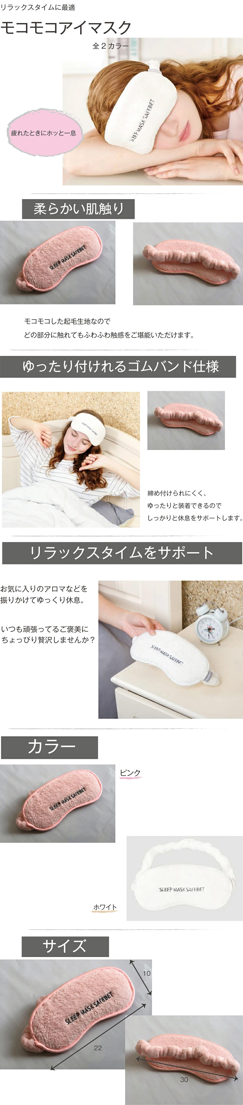 モコモコアイマスクのLP一枚画像。 リラックスタイムに最適！モコモコアイマスク。 全2カラー！ 疲れたときにホッと一息 ●柔らかい肌触り：モコモコした起毛生地なので、どの部分に触れてもふわふわ触感をご堪能いただけます。 ●ゆったり付けれるゴムバンド仕様：締め付けられにくく、ゆったりと装着できるのでしっかりと休息をサポートします。 ●リラックスタイムをサポート：お気に入りのアロマなどを振りかけてゆっくり休息。いつも頑張ってるご褒美にちょっぴり贅沢しませんか？ ●カラーバリエーション：ピンク、ホワイト ●全体寸法：縦：10cm×横：20cm ※各表記サイズは 約 です。