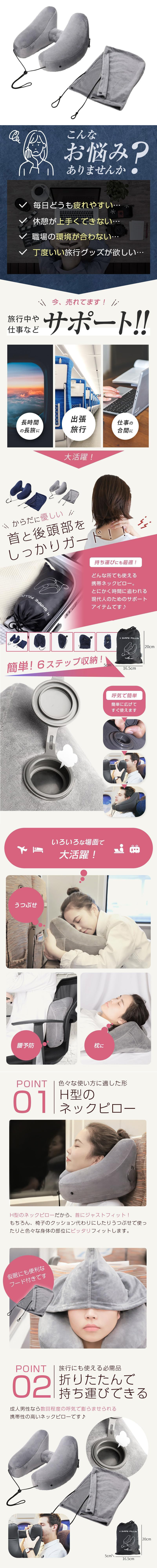H型ネックピローのLP一枚画像。 色々な使い方に適したH型のネックピロー！ ●こんなお悩みありませんか？：・毎日どうも疲れやすい... ・休憩が上手くできない... ・職場の環境が合わない... ・丁度いい旅行グッズが欲しい... ●今、売れてます！旅行中や仕事などサポート！！：・長時間の長旅に ・出張、旅行 ・仕事の合間に ●大活躍！からだに優しい！首と後頭部をしっかりガード！！ ●持ち運びにも最適！：どんな所でも使える携帯ネックピロー。とにかく時間に追われる現代人のためのサポートアイテムです！ ●簡単！6ステップ収納！：収納サイズ/高さ20cm×幅16.5cm ・呼気で簡単/簡単に広げてすぐ使えます ●いろいろな場面で大活躍！：うつぶせ、腰予防、枕に ●POINT01.色々な使い方に適した形H型のネックピロー：H型のネックピローだから、首にジャストフィット！もちろん、椅子のクッション代わりにしたり、うつぶせで使ったりと色々な身体の部位にピッタリフィットします。仮眠にも便利なフード付きです ●POINT02.旅行にも使える必需品。折りたたんで持ち運びできる：成人男性なら数回程度の呼気で膨らませられる携帯性の高いネックピローです。